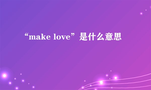 “make love”是什么意思
