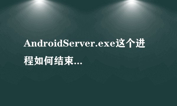 AndroidServer.exe这个进程如何结束，阻止其自动启动？