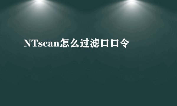NTscan怎么过滤口口令