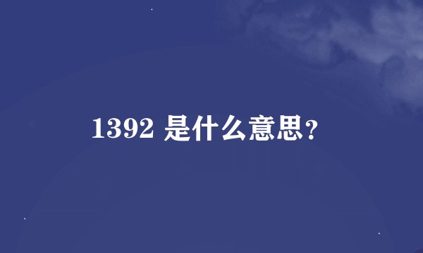 1392 是什么意思？