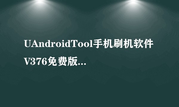 UAndroidTool手机刷机软件V376免费版UAndroidTool手机刷机软件V376免费版功能简介