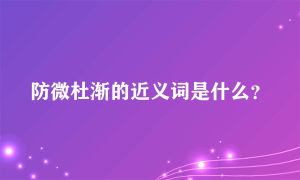 防微杜渐的近义词是什么？