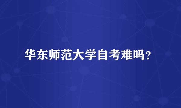 华东师范大学自考难吗？