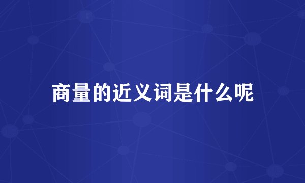 商量的近义词是什么呢