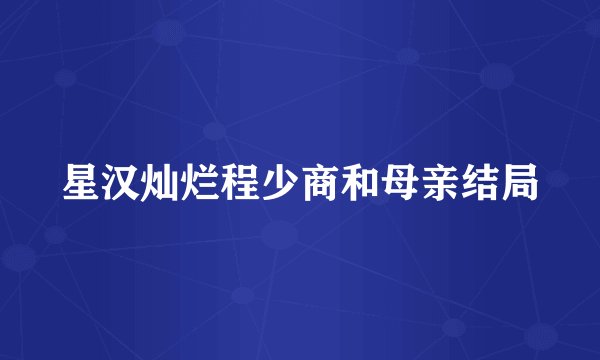 星汉灿烂程少商和母亲结局