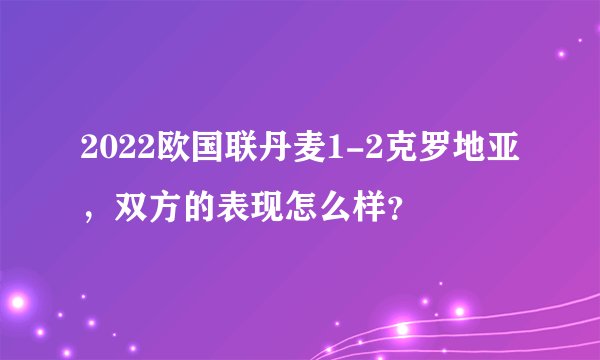 2022欧国联丹麦1-2克罗地亚，双方的表现怎么样？