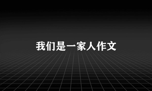 我们是一家人作文