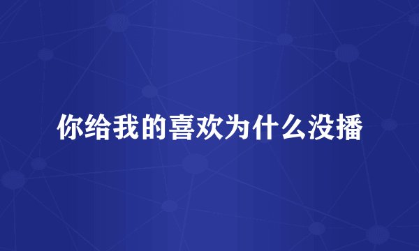 你给我的喜欢为什么没播