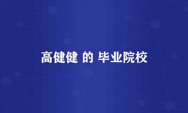 高健健 的 毕业院校