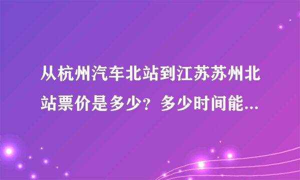从杭州汽车北站到江苏苏州北站票价是多少？多少时间能到达！几点有车啊