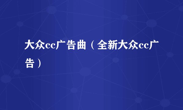 大众cc广告曲（全新大众cc广告）