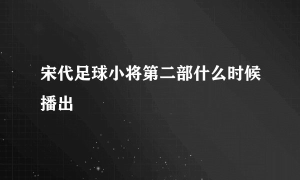 宋代足球小将第二部什么时候播出