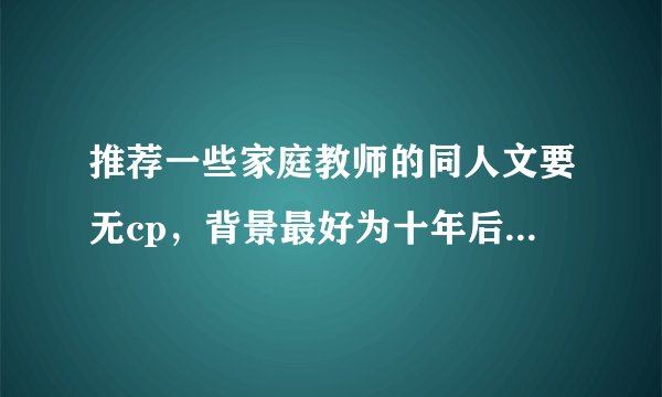 推荐一些家庭教师的同人文要无cp，背景最好为十年后或者几年后这种的。