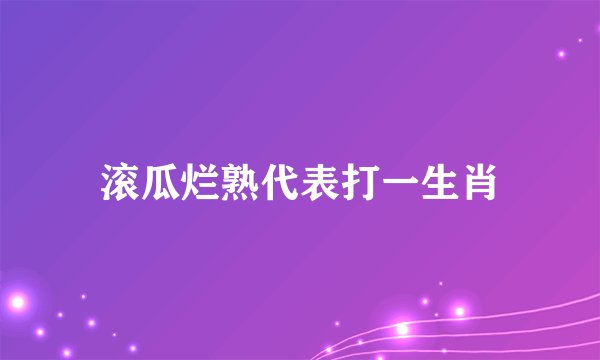 滚瓜烂熟代表打一生肖