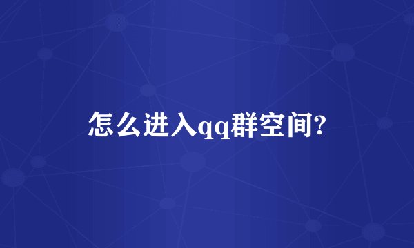 怎么进入qq群空间?