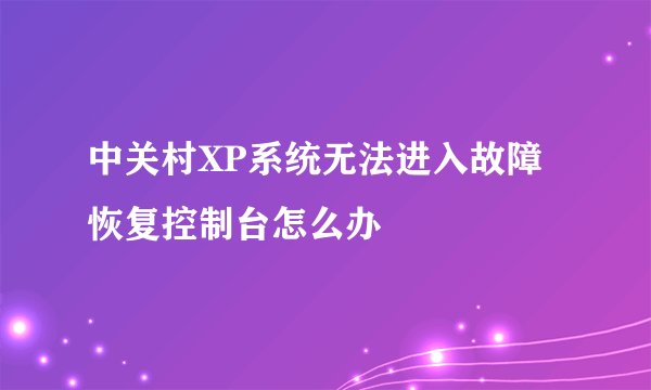 中关村XP系统无法进入故障恢复控制台怎么办