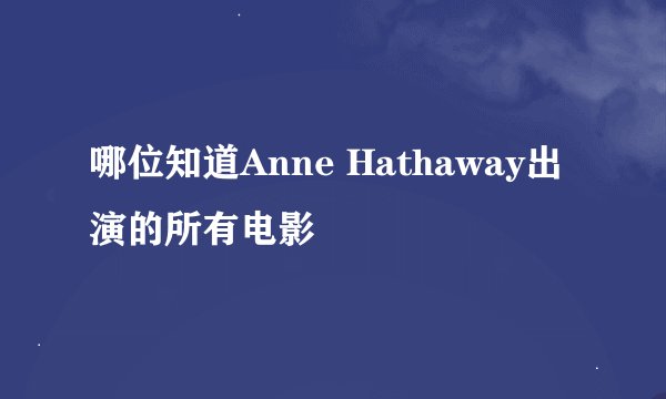 哪位知道Anne Hathaway出演的所有电影