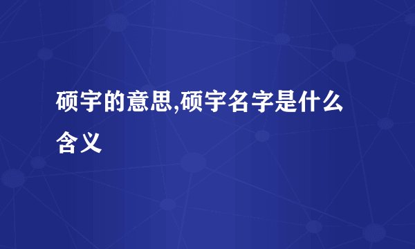 硕宇的意思,硕宇名字是什么含义