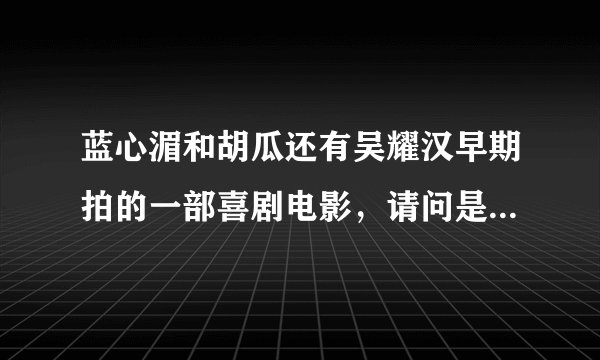 蓝心湄和胡瓜还有吴耀汉早期拍的一部喜剧电影，请问是什么电影