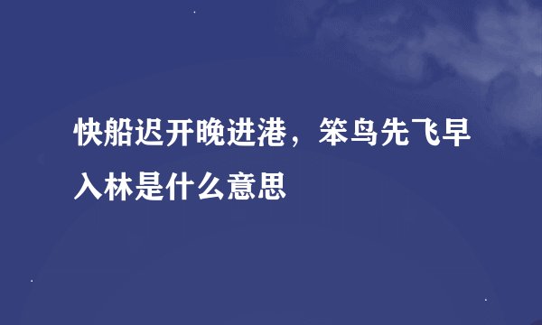 快船迟开晚进港，笨鸟先飞早入林是什么意思