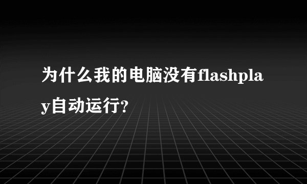 为什么我的电脑没有flashplay自动运行？