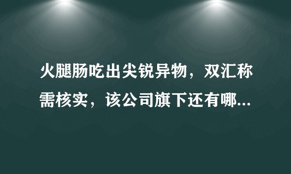 火腿肠吃出尖锐异物，双汇称需核实，该公司旗下还有哪些产品出现过问题？