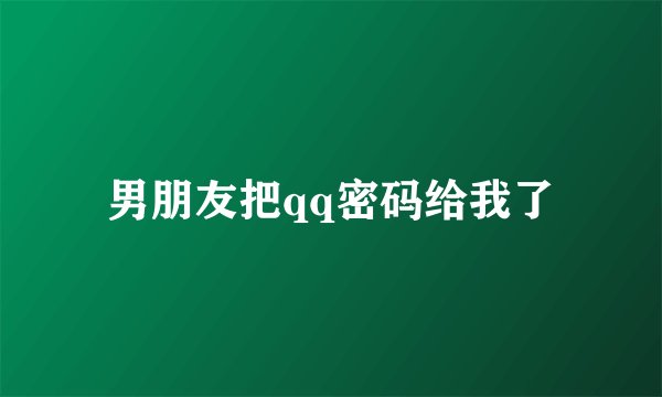 男朋友把qq密码给我了