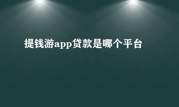 提钱游app贷款是哪个平台