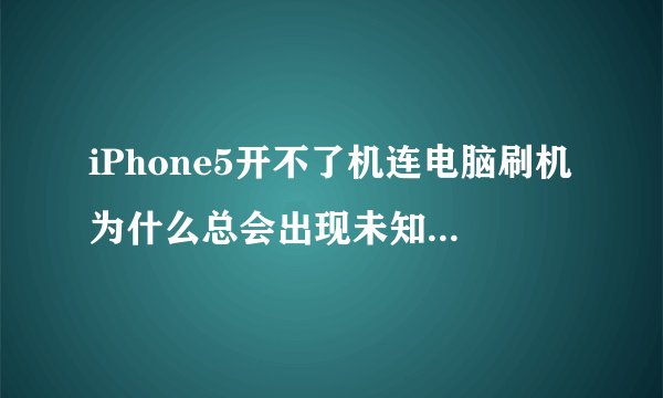 iPhone5开不了机连电脑刷机为什么总会出现未知错误[21]这样的提示?如何解决?