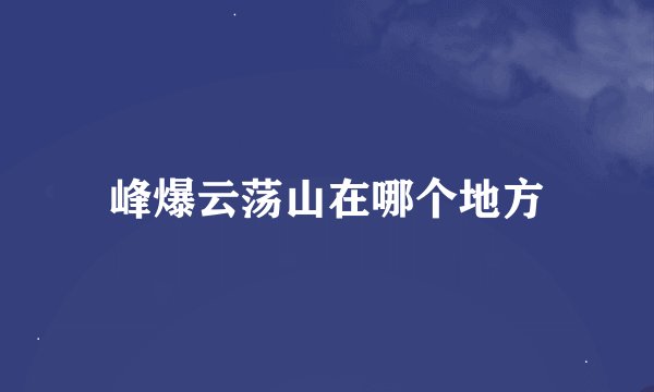峰爆云荡山在哪个地方