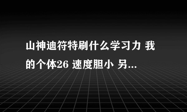 山神迪符特刷什么学习力 我的个体26 速度胆小 另外 说一下我的普通系 连谁好 迪符特 绿毛球 诺姆