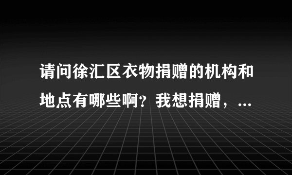 请问徐汇区衣物捐赠的机构和地点有哪些啊？我想捐赠，找不到组织