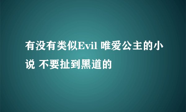 有没有类似Evil 唯爱公主的小说 不要扯到黑道的