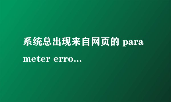 系统总出现来自网页的 parameter error 的参数错误，该怎么样处理？拜托各位了 3Q