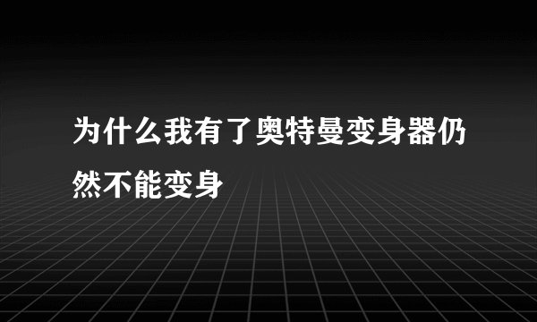 为什么我有了奥特曼变身器仍然不能变身