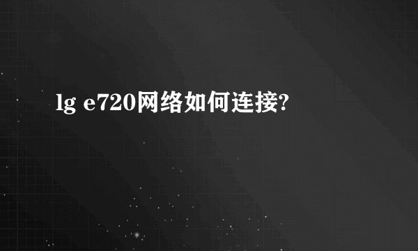 lg e720网络如何连接?