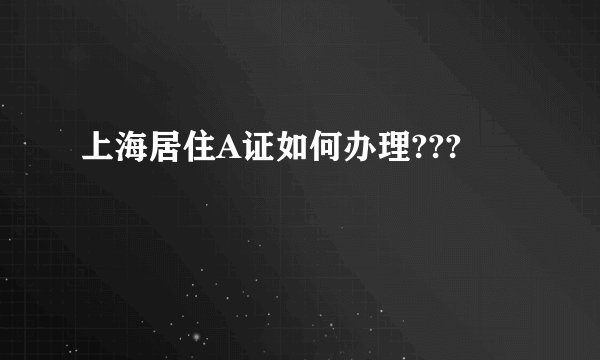 上海居住A证如何办理???