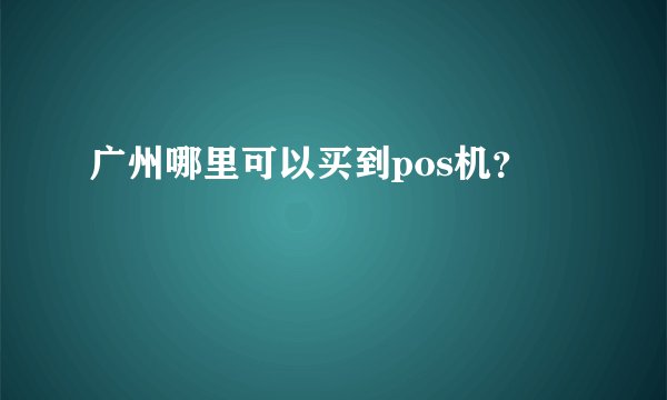 广州哪里可以买到pos机？