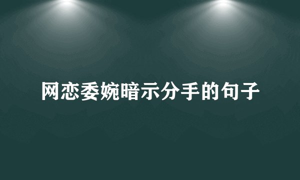 网恋委婉暗示分手的句子