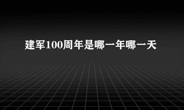 建军100周年是哪一年哪一天