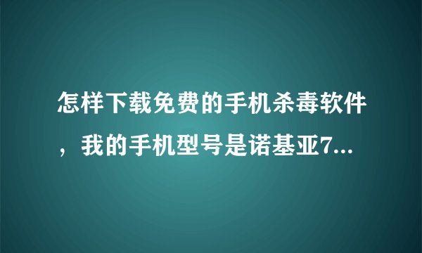 怎样下载免费的手机杀毒软件，我的手机型号是诺基亚7212c