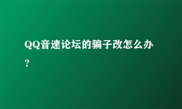 QQ音速论坛的骗子改怎么办？