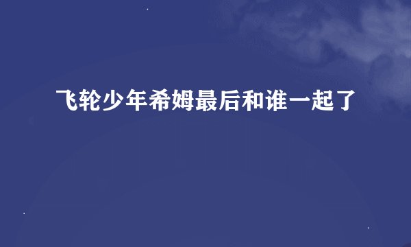 飞轮少年希姆最后和谁一起了