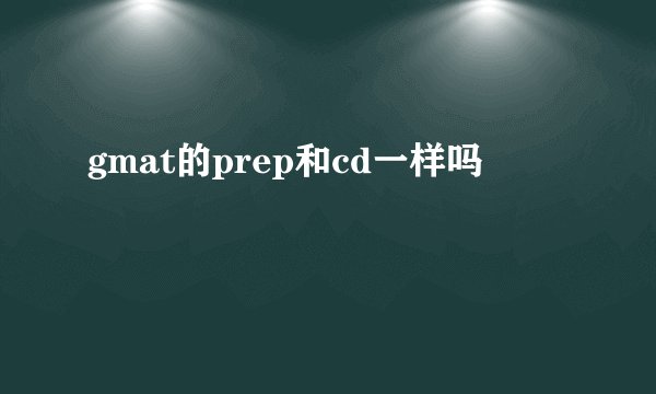 gmat的prep和cd一样吗