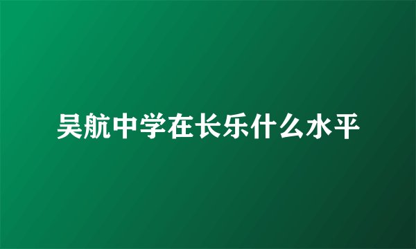 吴航中学在长乐什么水平