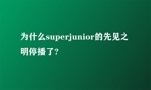 为什么superjunior的先见之明停播了?