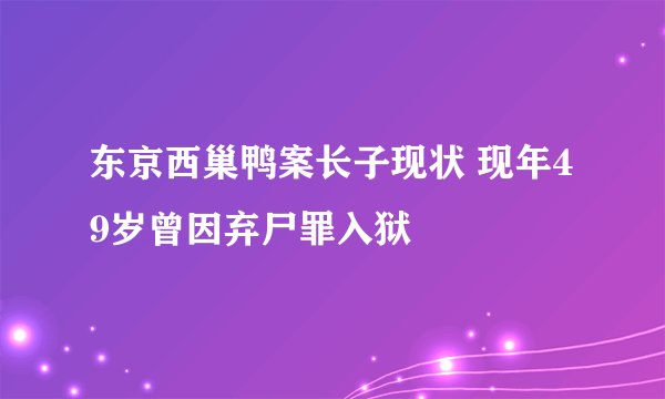 东京西巢鸭案长子现状 现年49岁曾因弃尸罪入狱