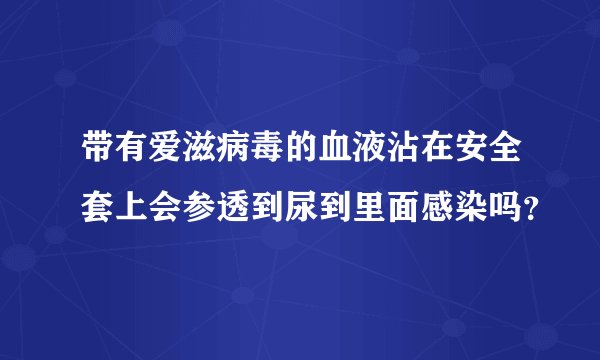 带有爱滋病毒的血液沾在安全套上会参透到尿到里面感染吗？