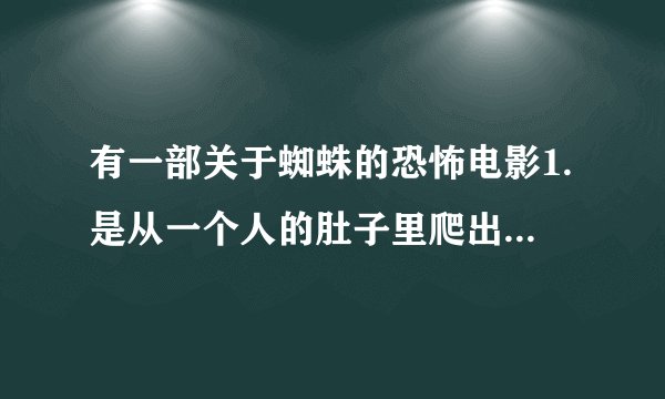 有一部关于蜘蛛的恐怖电影1.是从一个人的肚子里爬出来的；2.蜘蛛的血液是绿色的；3.在一个山洞里。好了？