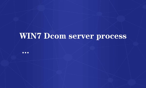 WIN7 Dcom server process launcher 服务意外终止，windows 必须立即重新启动?如何处理该故障？